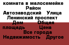 комната в малосемейке › Район ­ Автозаводский › Улица ­ Ленинский проспект › Дом ­ 24 › Общая площадь ­ 55 › Цена ­ 620 000 - Все города Недвижимость » Другое   